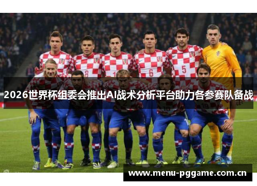 2026世界杯组委会推出AI战术分析平台助力各参赛队备战 2026世界杯组委会推出AI战术分析平台助力各参赛队备战