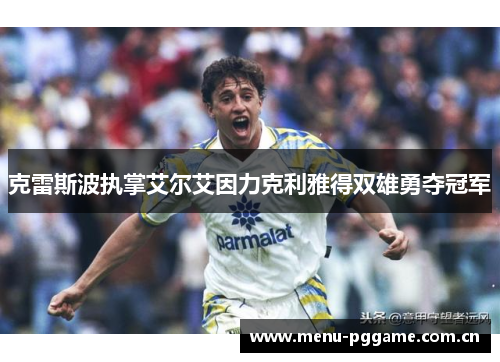 克雷斯波执掌艾尔艾因力克利雅得双雄勇夺冠军 克雷斯波执掌艾尔艾因力克利雅得双雄勇夺冠军